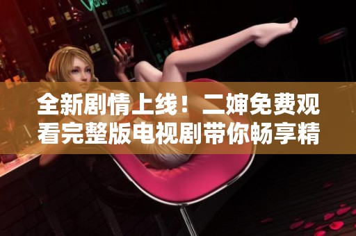 全新剧情上线！二婶免费观看完整版电视剧带你畅享精彩故事