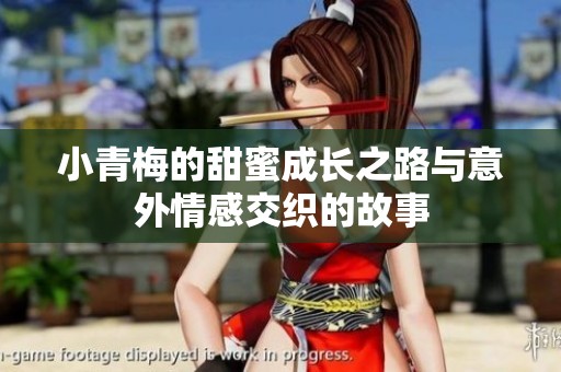 小青梅的甜蜜成长之路与意外情感交织的故事