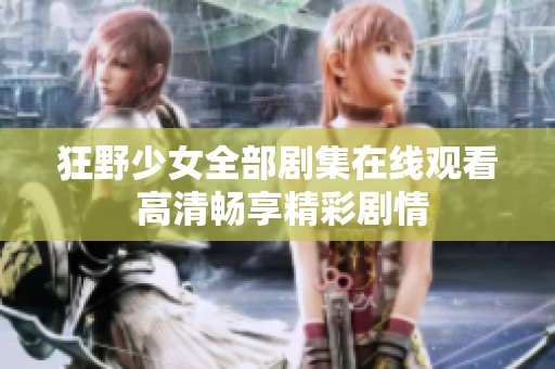 狂野少女全部剧集在线观看 高清畅享精彩剧情