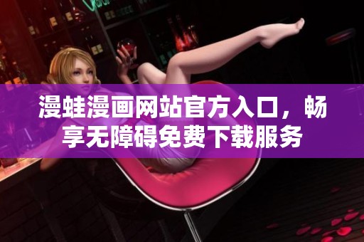 漫蛙漫画网站官方入口，畅享无障碍免费下载服务