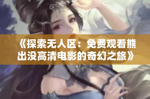 《探索无人区：免费观看熊出没高清电影的奇幻之旅》