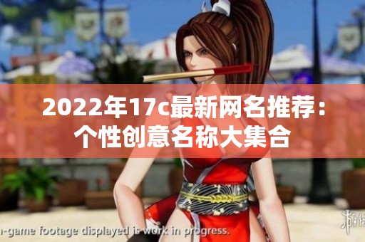 2022年17c最新网名推荐：个性创意名称大集合