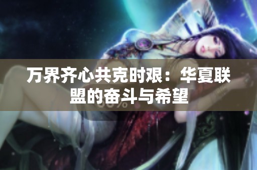 万界齐心共克时艰：华夏联盟的奋斗与希望