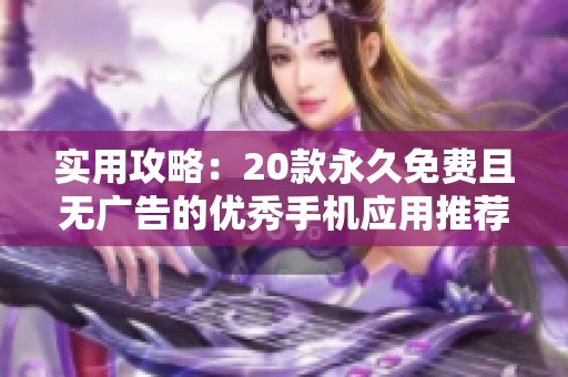 实用攻略：20款永久免费且无广告的优秀手机应用推荐