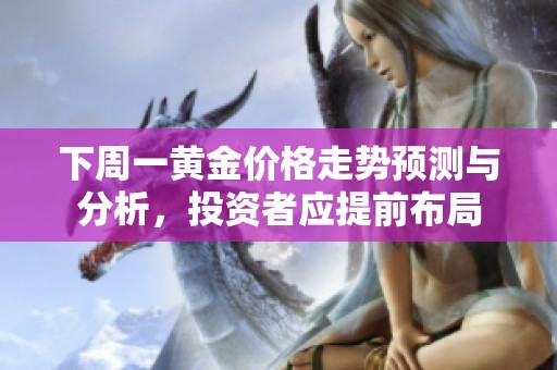下周一黄金价格走势预测与分析，投资者应提前布局