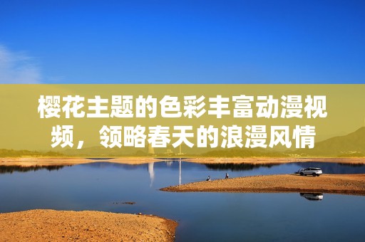 樱花主题的色彩丰富动漫视频，领略春天的浪漫风情