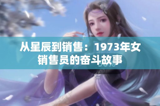从星辰到销售：1973年女销售员的奋斗故事