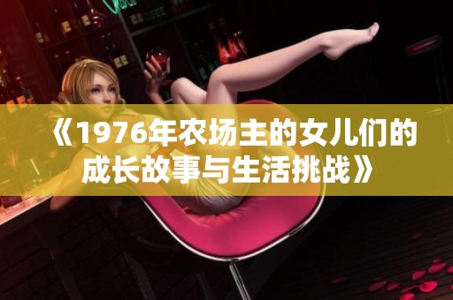 《1976年农场主的女儿们的成长故事与生活挑战》