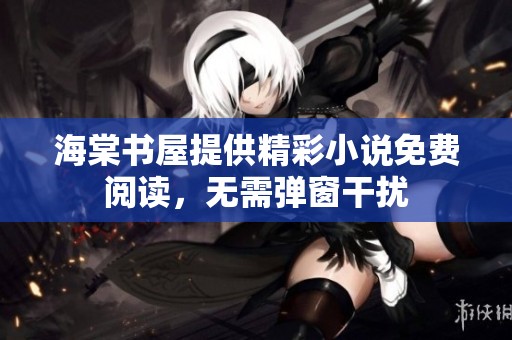海棠书屋提供精彩小说免费阅读，无需弹窗干扰