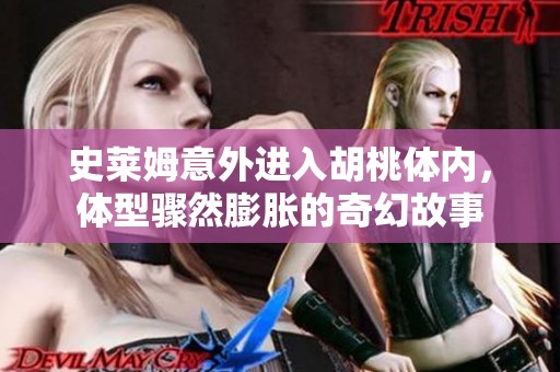 史莱姆意外进入胡桃体内，体型骤然膨胀的奇幻故事