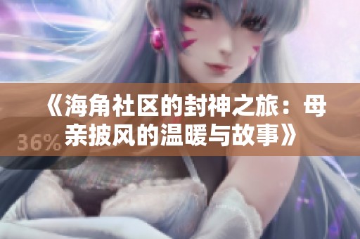 《海角社区的封神之旅：母亲披风的温暖与故事》
