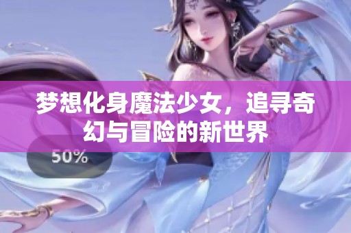 梦想化身魔法少女，追寻奇幻与冒险的新世界