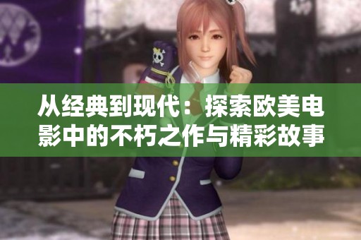 从经典到现代：探索欧美电影中的不朽之作与精彩故事