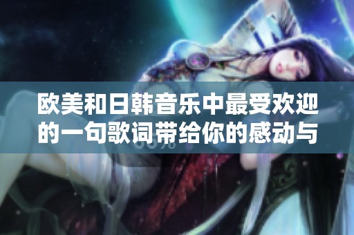 欧美和日韩音乐中最受欢迎的一句歌词带给你的感动与回忆