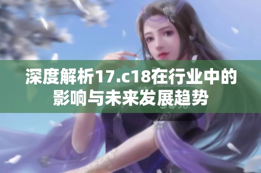 深度解析17.c18在行业中的影响与未来发展趋势
