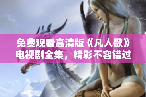 免费观看高清版《凡人歌》电视剧全集，精彩不容错过