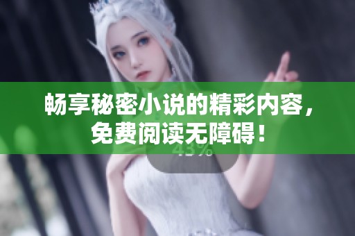 畅享秘密小说的精彩内容，免费阅读无障碍！