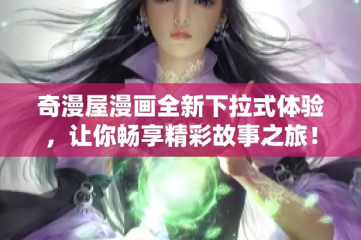 奇漫屋漫画全新下拉式体验，让你畅享精彩故事之旅！