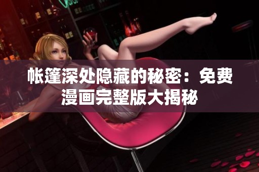 帐篷深处隐藏的秘密：免费漫画完整版大揭秘