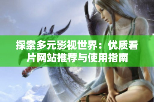 探索多元影视世界：优质看片网站推荐与使用指南