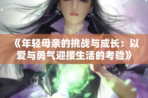 《年轻母亲的挑战与成长：以爱与勇气迎接生活的考验》