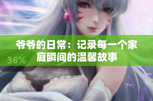 爷爷的日常：记录每一个家庭瞬间的温馨故事