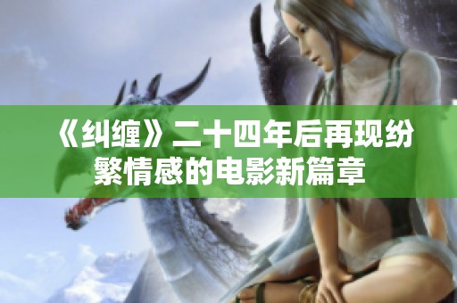 《纠缠》二十四年后再现纷繁情感的电影新篇章