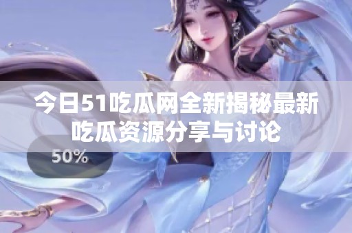 今日51吃瓜网全新揭秘最新吃瓜资源分享与讨论