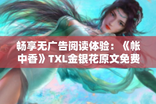 畅享无广告阅读体验：《帐中香》TXL金银花原文免费分享