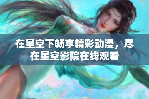 在星空下畅享精彩动漫，尽在星空影院在线观看