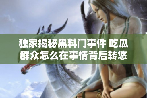 独家揭秘黑料门事件 吃瓜群众怎么在事情背后转悠