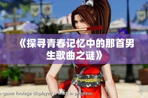 《探寻青春记忆中的那首男生歌曲之谜》