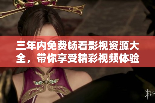 三年内免费畅看影视资源大全，带你享受精彩视频体验