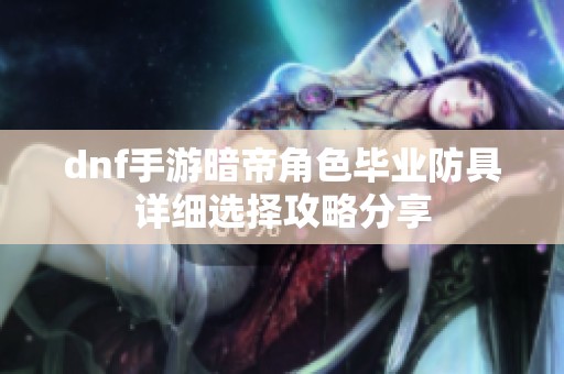 dnf手游暗帝角色毕业防具详细选择攻略分享
