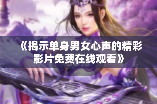 《揭示单身男女心声的精彩影片免费在线观看》