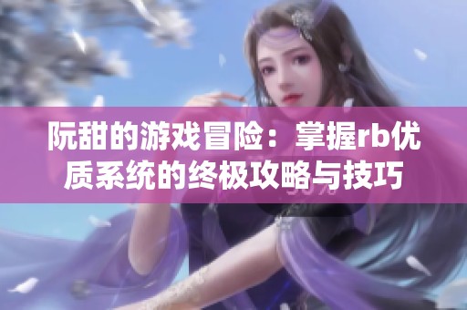 阮甜的游戏冒险：掌握rb优质系统的终极攻略与技巧