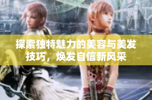 探索独特魅力的美容与美发技巧，焕发自信新风采