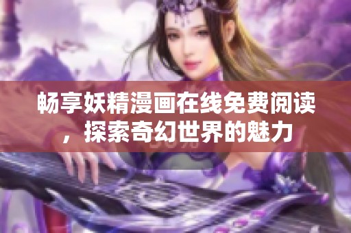 畅享妖精漫画在线免费阅读，探索奇幻世界的魅力