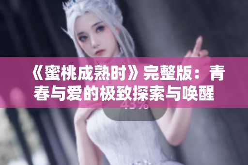 《蜜桃成熟时》完整版：青春与爱的极致探索与唤醒