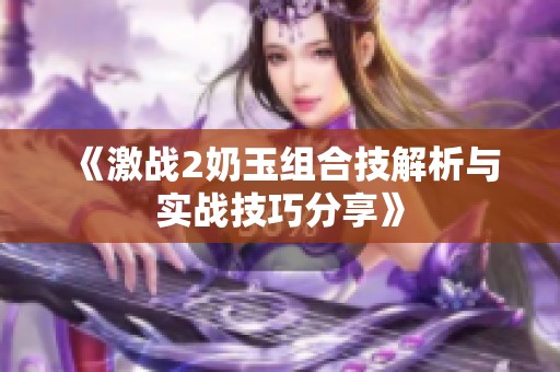 《激战2奶玉组合技解析与实战技巧分享》