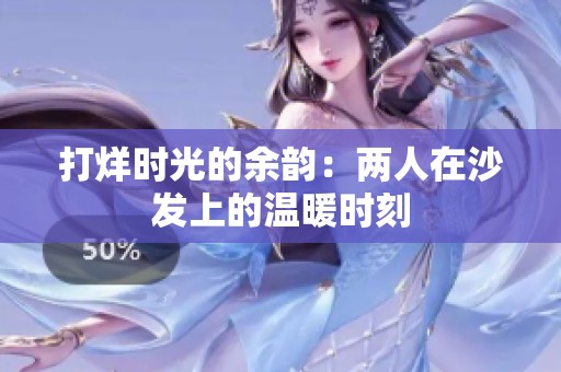 打烊时光的余韵：两人在沙发上的温暖时刻