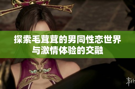探索毛茸茸的男同性恋世界与激情体验的交融