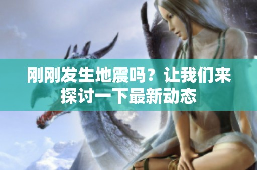 刚刚发生地震吗？让我们来探讨一下最新动态