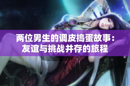 两位男生的调皮捣蛋故事：友谊与挑战并存的旅程