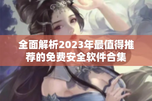全面解析2023年最值得推荐的免费安全软件合集
