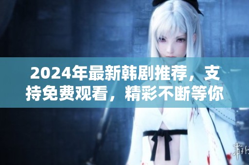 2024年最新韩剧推荐，支持免费观看，精彩不断等你来追