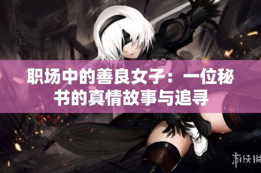 职场中的善良女子：一位秘书的真情故事与追寻