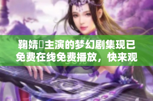 鞠婧祎主演的梦幻剧集现已免费在线免费播放，快来观看吧