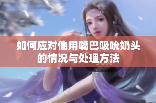如何应对他用嘴巴吸吮奶头的情况与处理方法