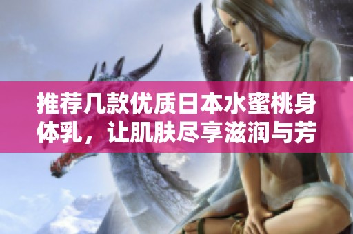 推荐几款优质日本水蜜桃身体乳，让肌肤尽享滋润与芳香